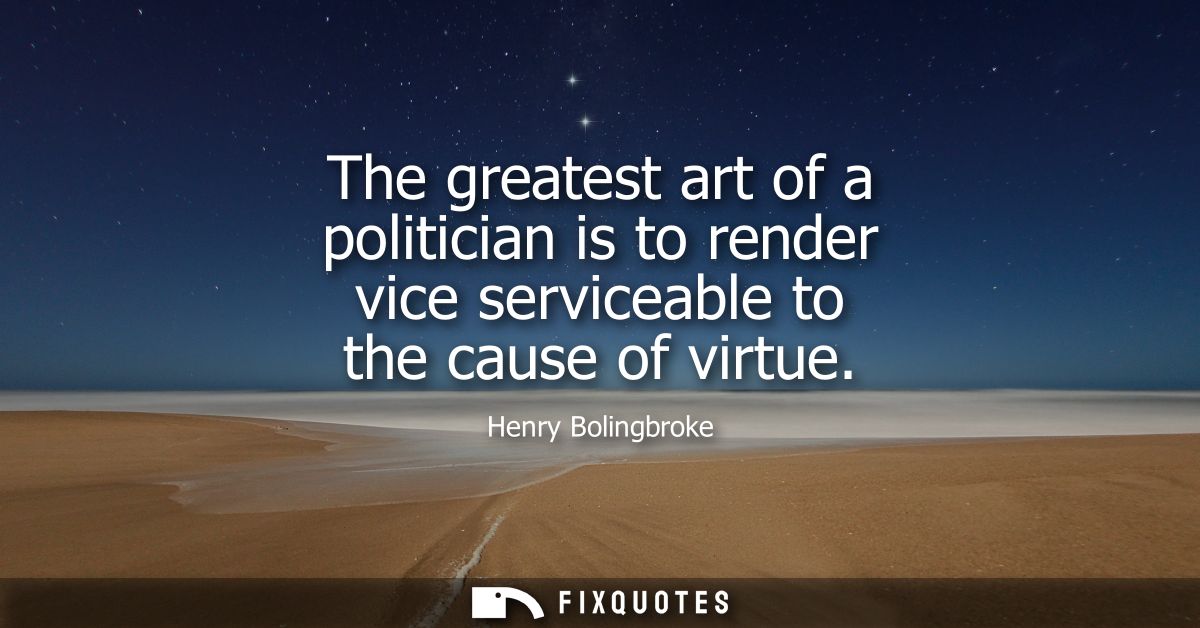 The greatest art of a politician is to render vice serviceable to the cause of virtue