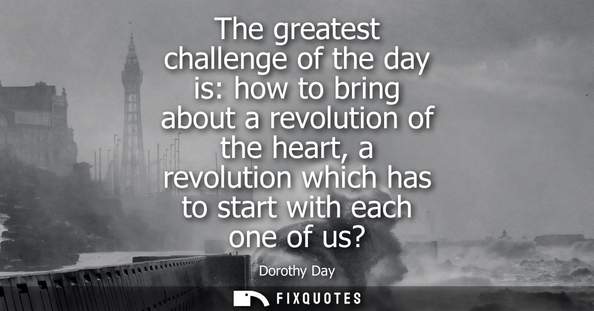 The greatest challenge of the day is: how to bring about a revolution of the heart, a revolution which has to start with