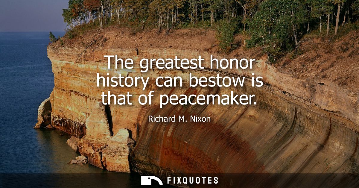 The greatest honor history can bestow is that of peacemaker