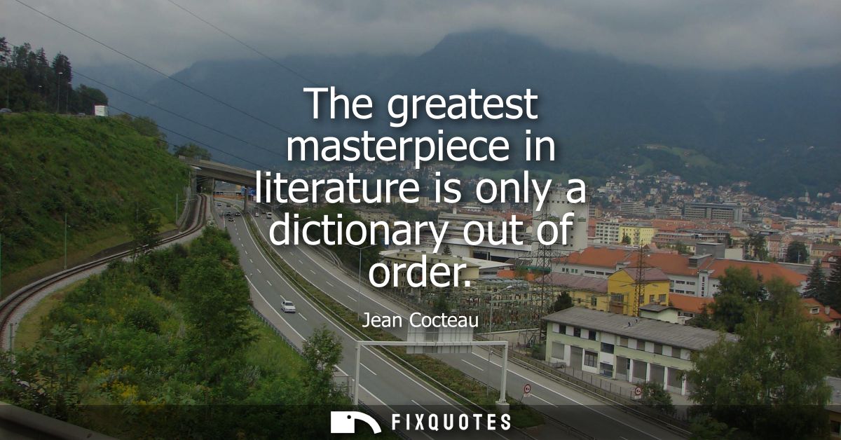 The greatest masterpiece in literature is only a dictionary out of order