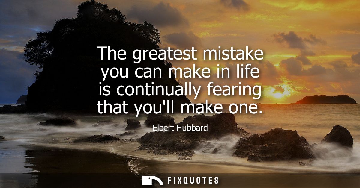The greatest mistake you can make in life is continually fearing that youll make one
