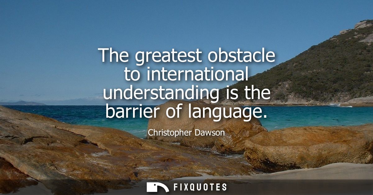 The greatest obstacle to international understanding is the barrier of language