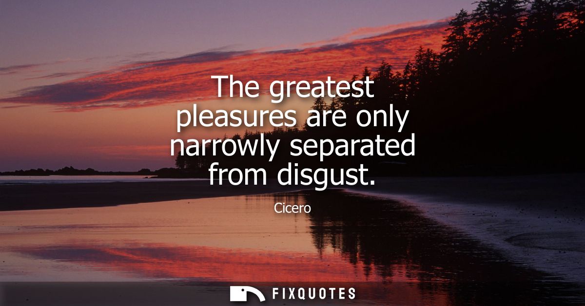 The greatest pleasures are only narrowly separated from disgust