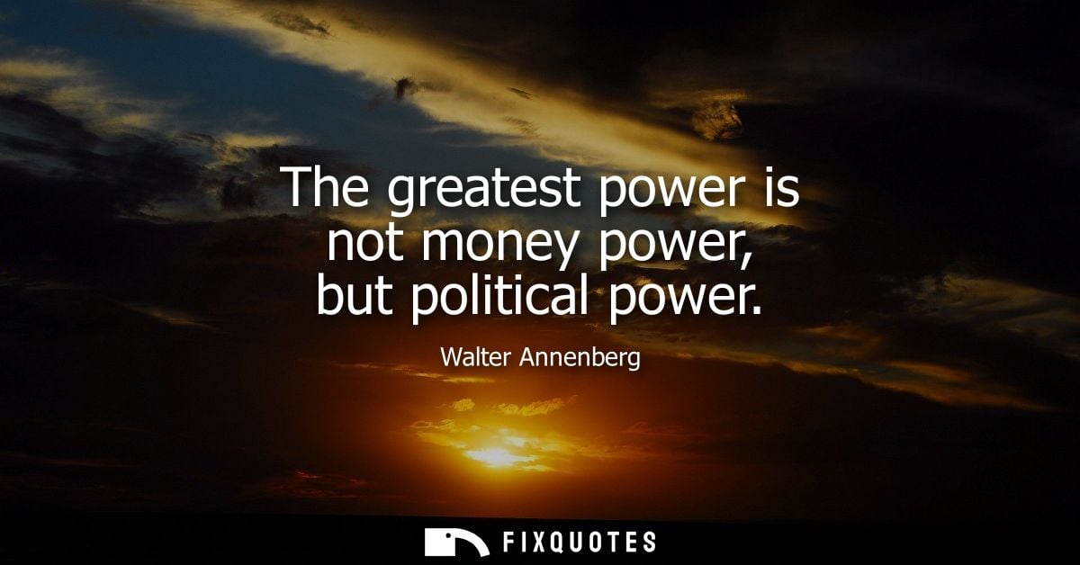 The greatest power is not money power, but political power