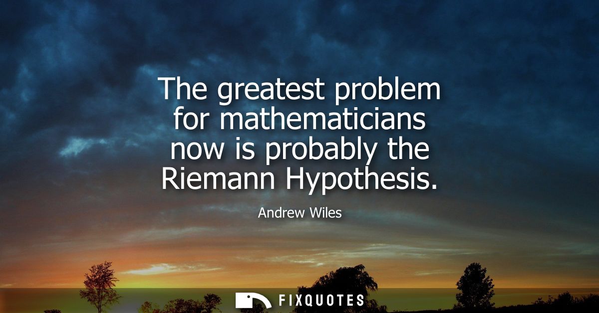 The greatest problem for mathematicians now is probably the Riemann Hypothesis