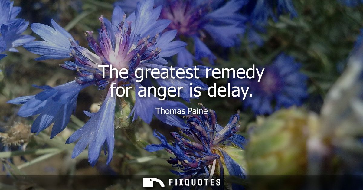 The greatest remedy for anger is delay
