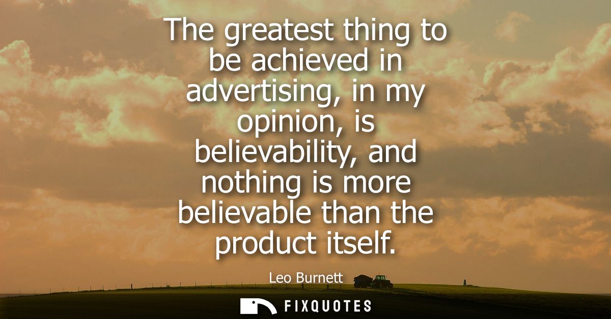 The greatest thing to be achieved in advertising, in my opinion, is believability, and nothing is more believable than t