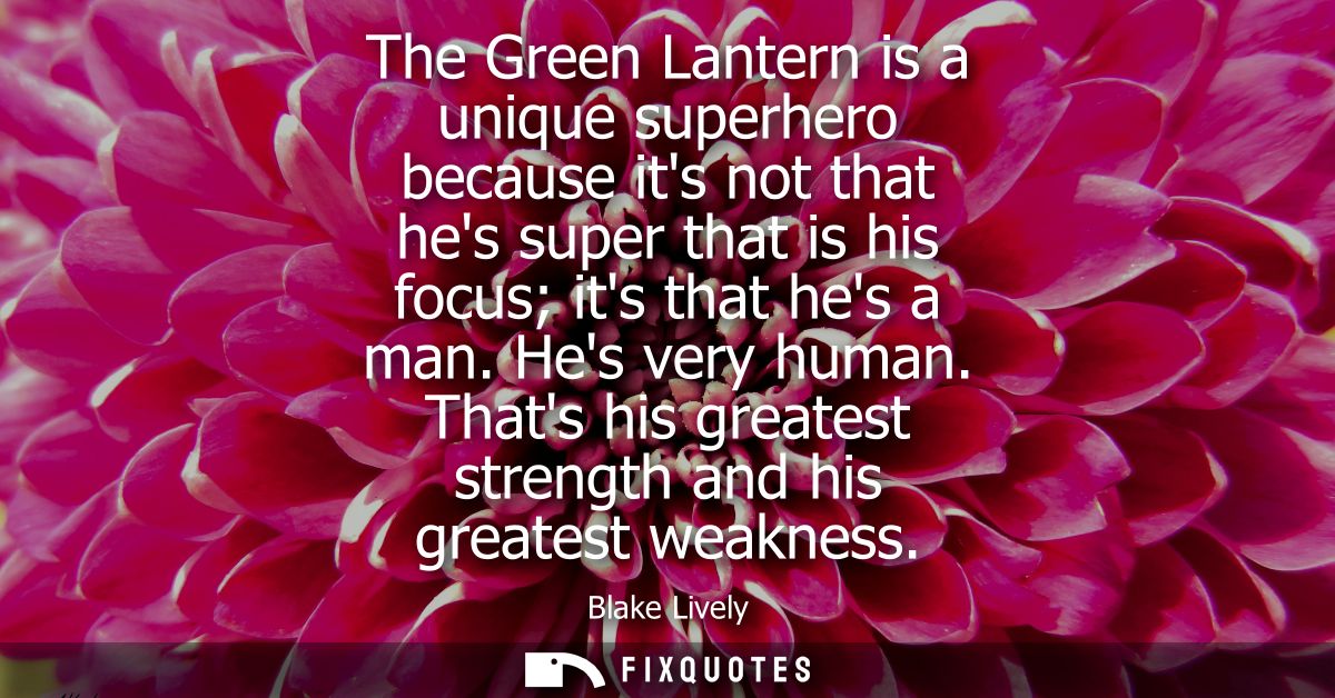 The Green Lantern is a unique superhero because its not that hes super that is his focus its that hes a man. Hes very hu