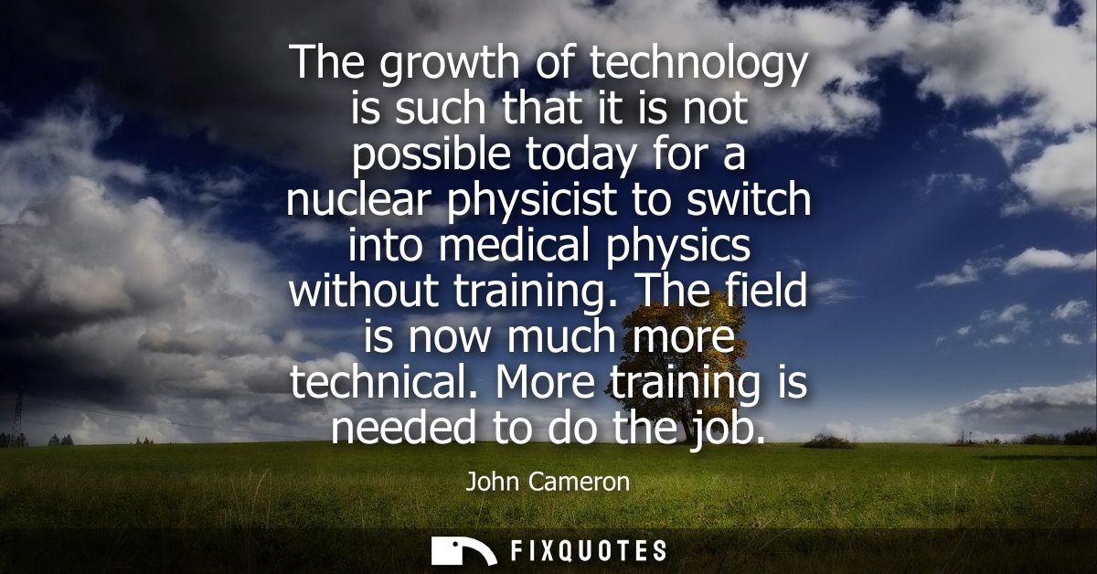 The growth of technology is such that it is not possible today for a nuclear physicist to switch into medical physics wi