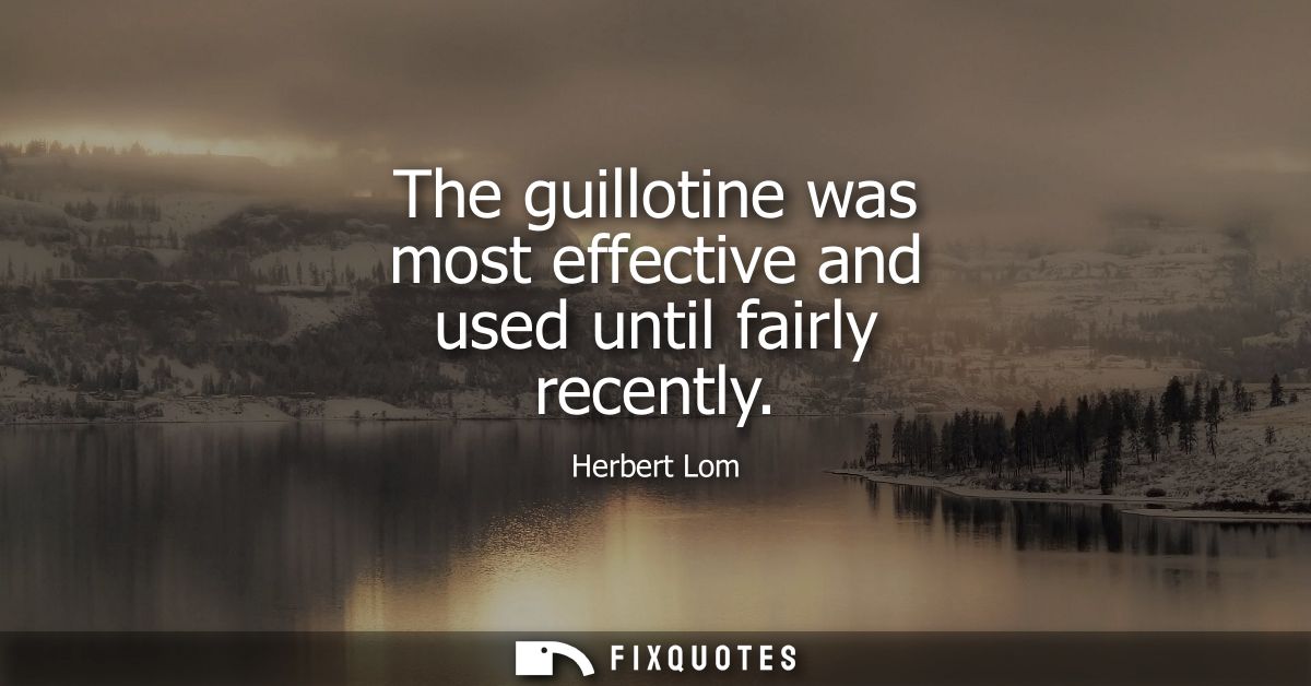 The guillotine was most effective and used until fairly recently