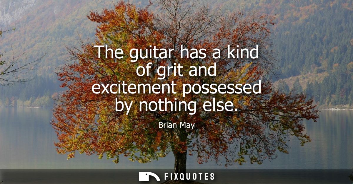 The guitar has a kind of grit and excitement possessed by nothing else