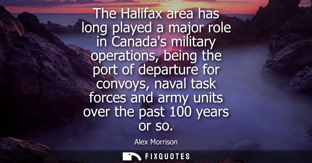 The Halifax area has long played a major role in Canadas military operations, being the port of departure for convoys, n