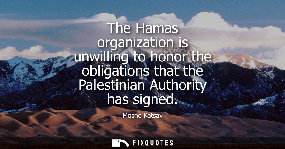 The Hamas organization is unwilling to honor the obligations that the Palestinian Authority has signed