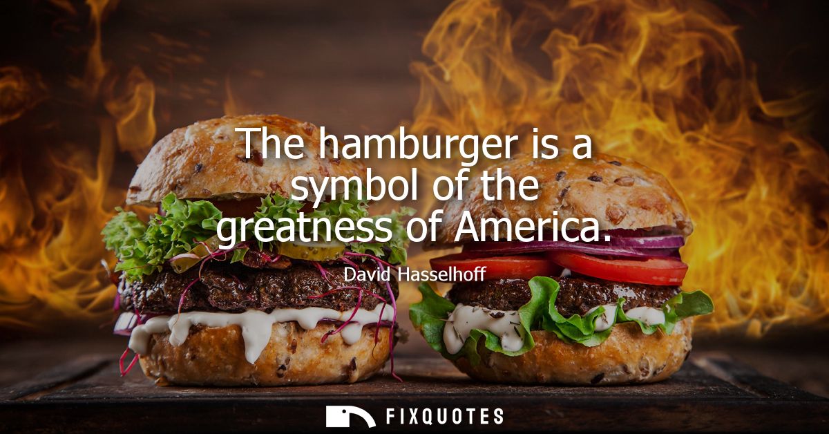 The hamburger is a symbol of the greatness of America