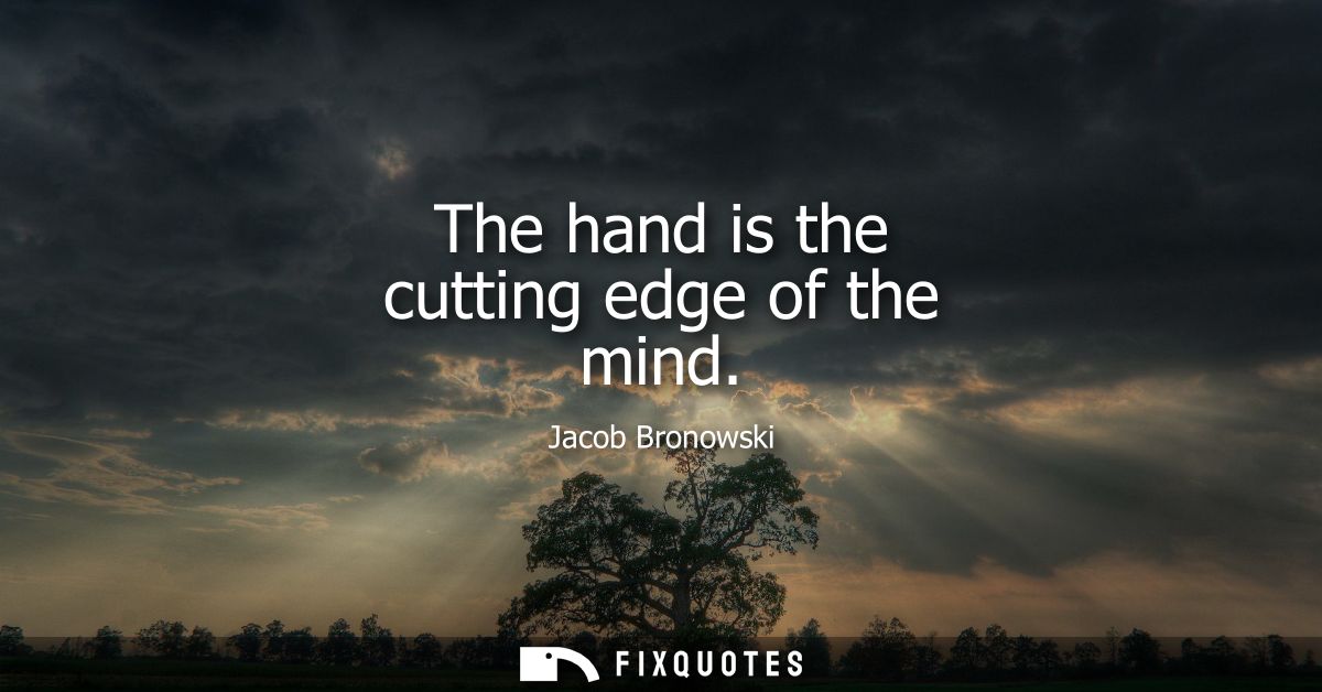 The hand is the cutting edge of the mind