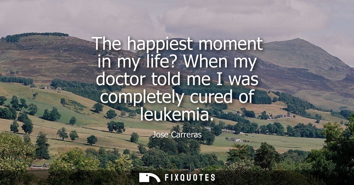 The happiest moment in my life? When my doctor told me I was completely cured of leukemia