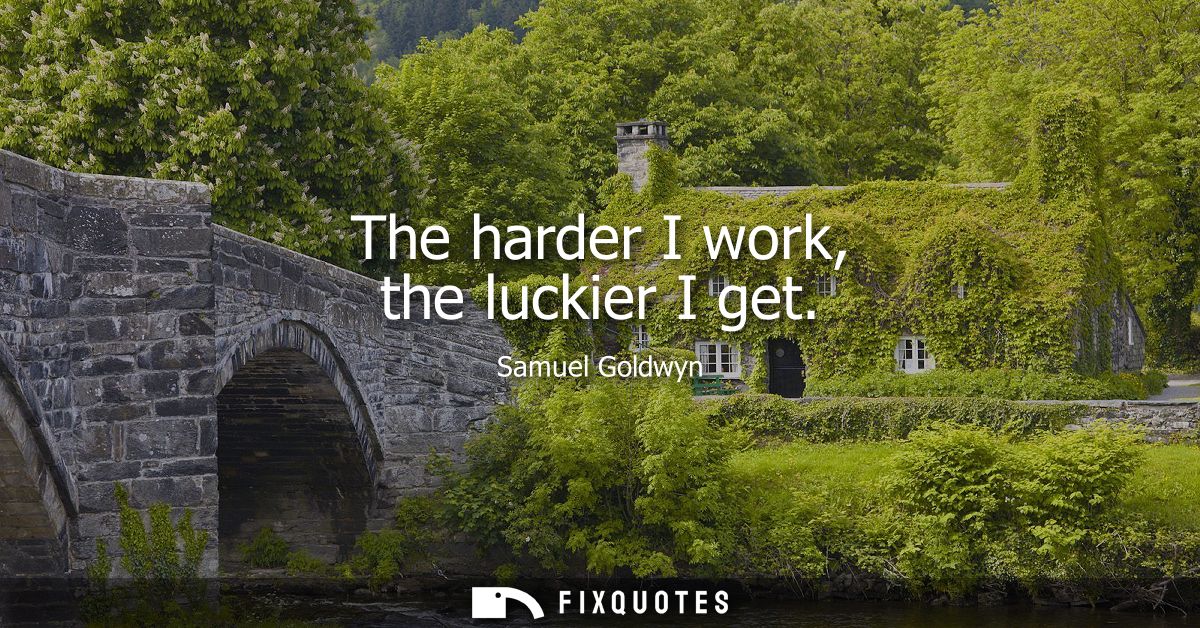 The harder I work, the luckier I get