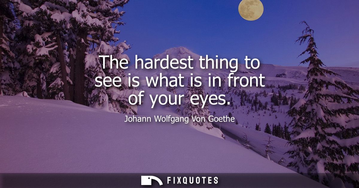 The hardest thing to see is what is in front of your eyes