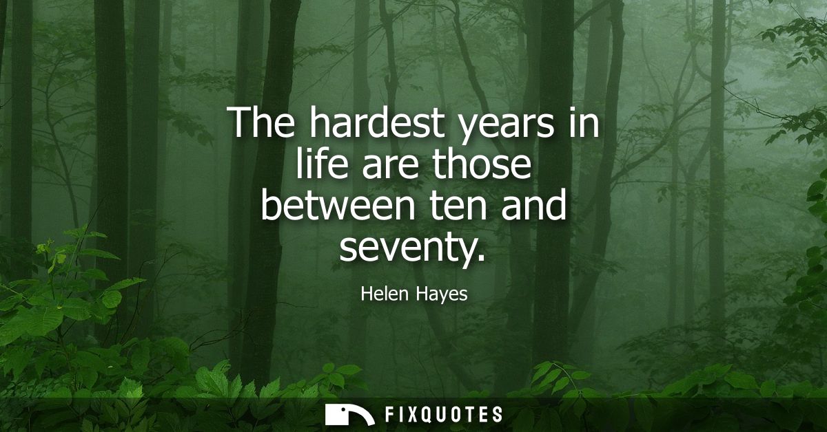 The hardest years in life are those between ten and seventy