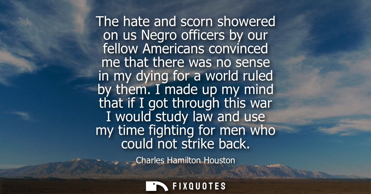 The hate and scorn showered on us Negro officers by our fellow Americans convinced me that there was no sense in my dyin