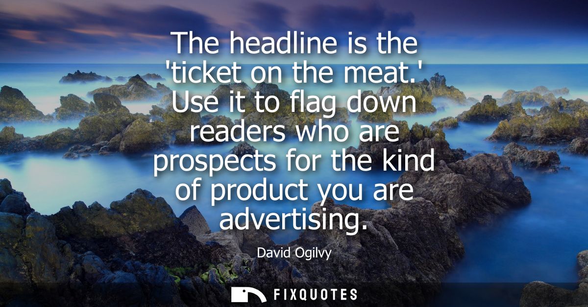 The headline is the ticket on the meat. Use it to flag down readers who are prospects for the kind of product you are ad