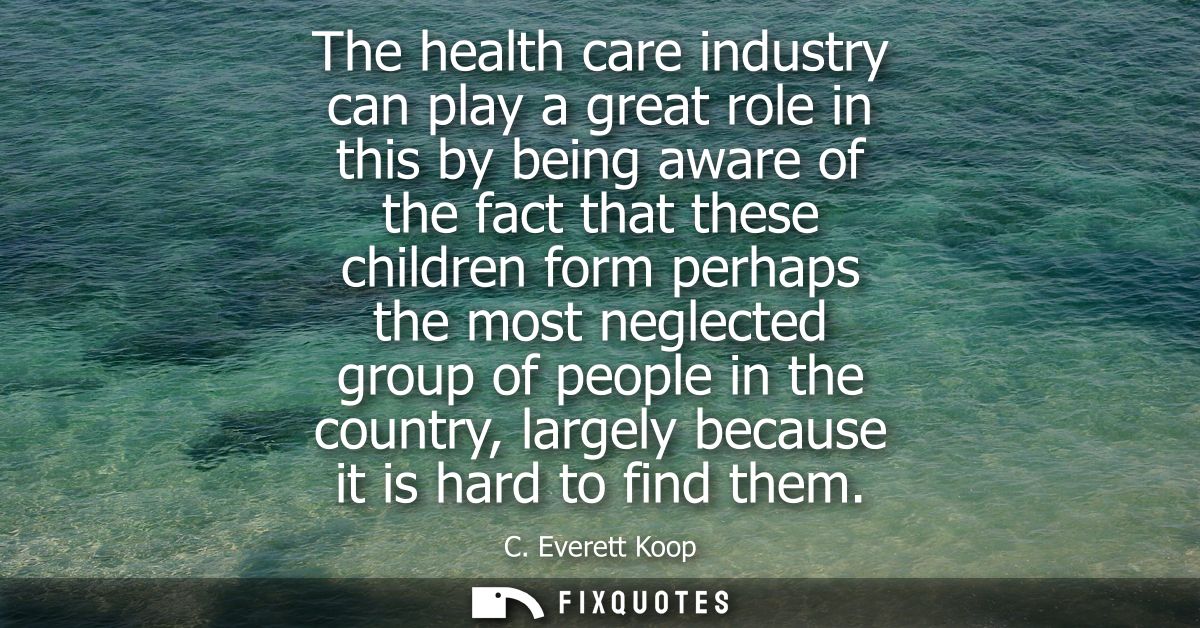 The health care industry can play a great role in this by being aware of the fact that these children form perhaps the m