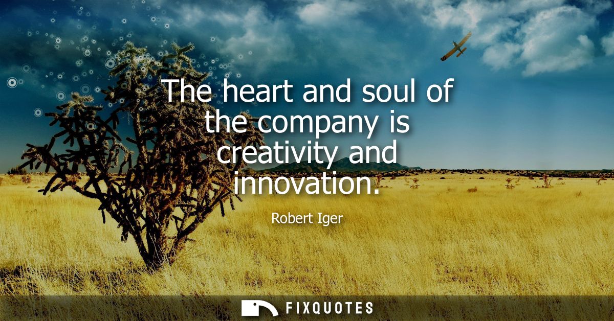The heart and soul of the company is creativity and innovation