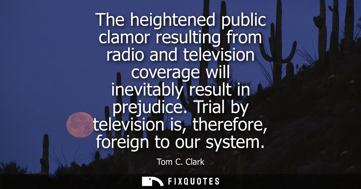 The heightened public clamor resulting from radio and television coverage will inevitably result in prejudice.