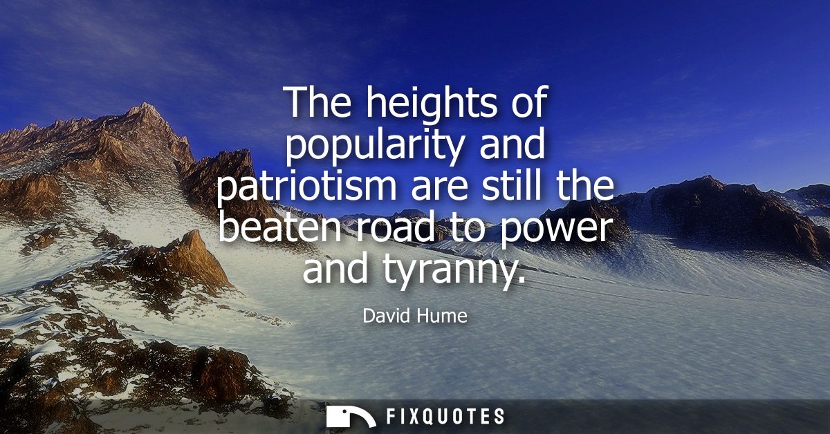 The heights of popularity and patriotism are still the beaten road to power and tyranny