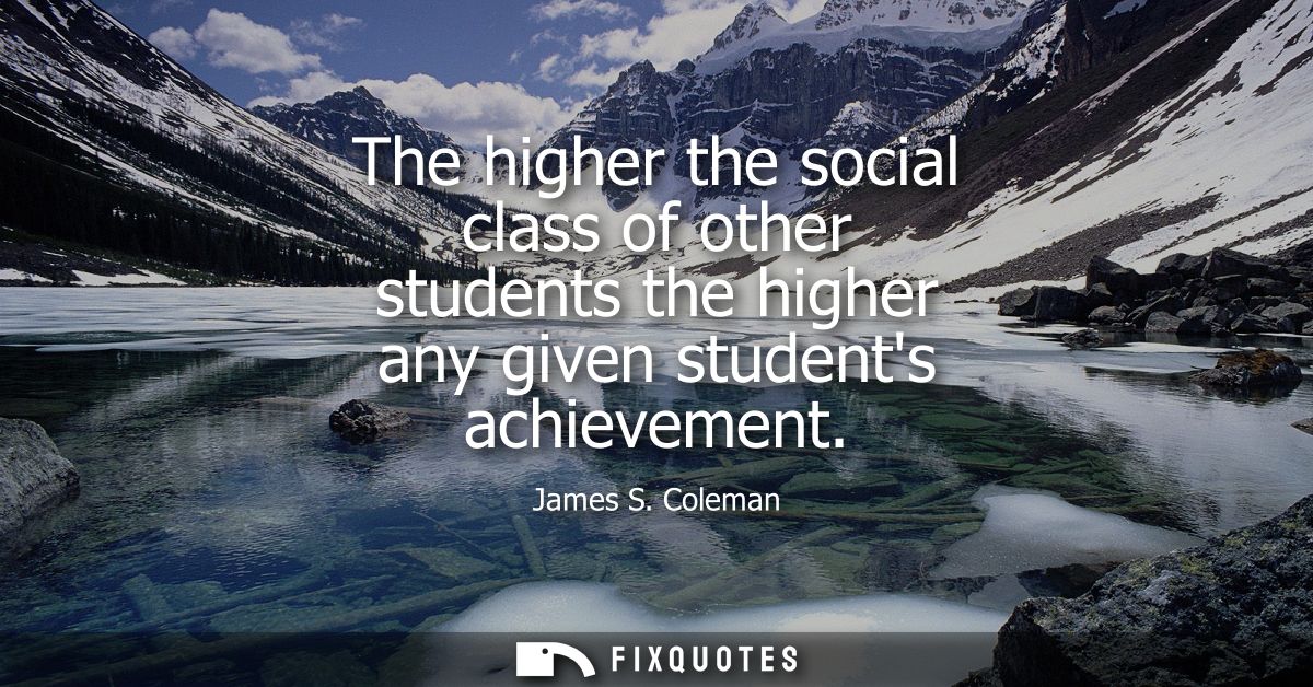 The higher the social class of other students the higher any given students achievement