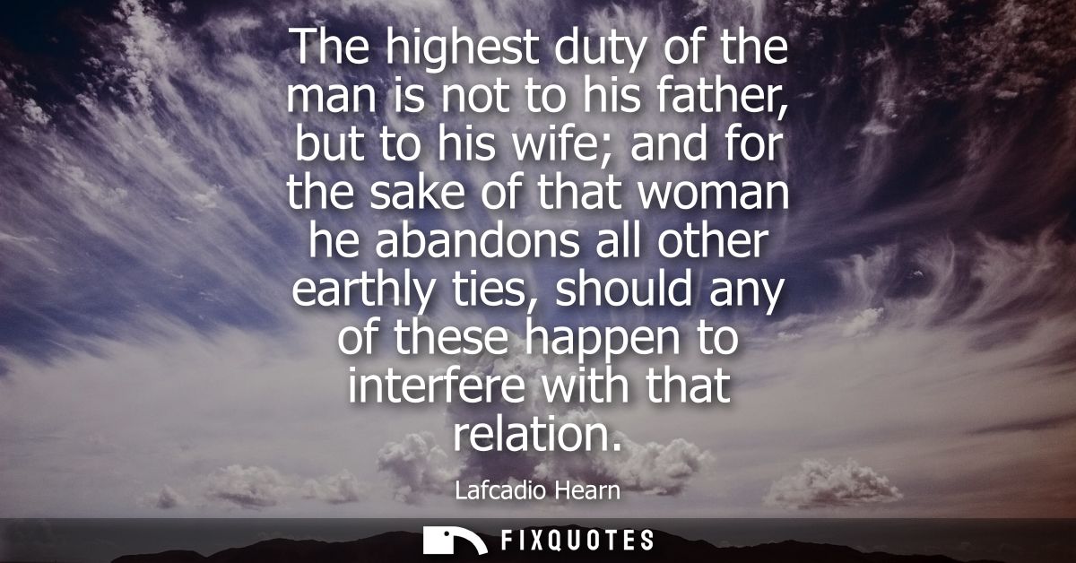 The highest duty of the man is not to his father, but to his wife and for the sake of that woman he abandons all other e