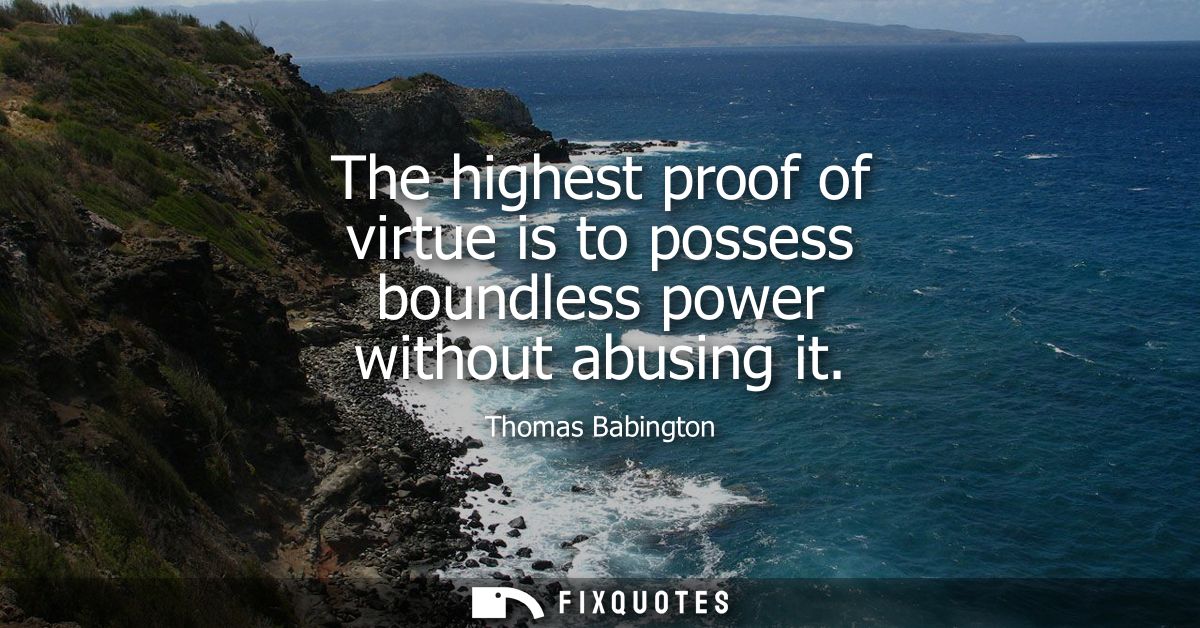 The highest proof of virtue is to possess boundless power without abusing it