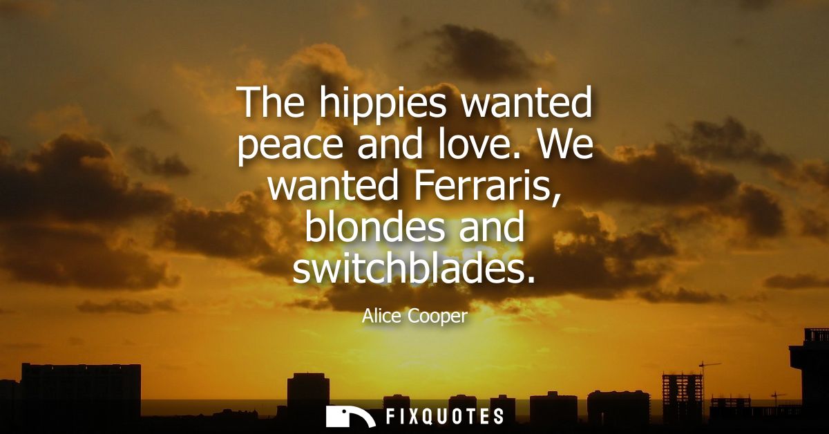 The hippies wanted peace and love. We wanted Ferraris, blondes and switchblades