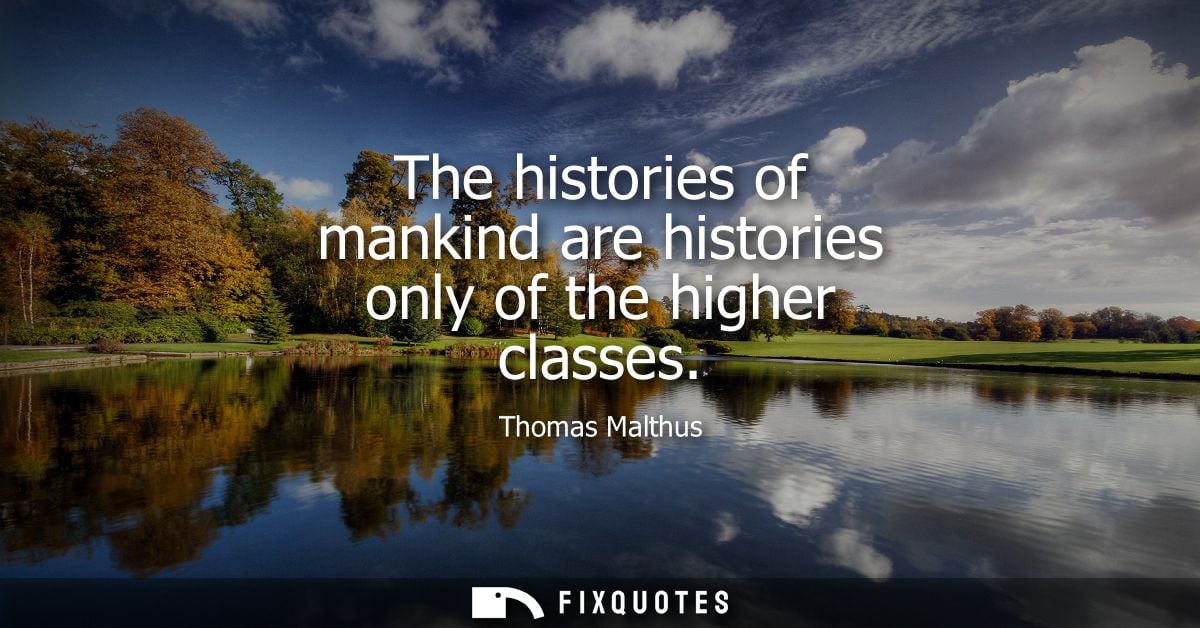 The histories of mankind are histories only of the higher classes