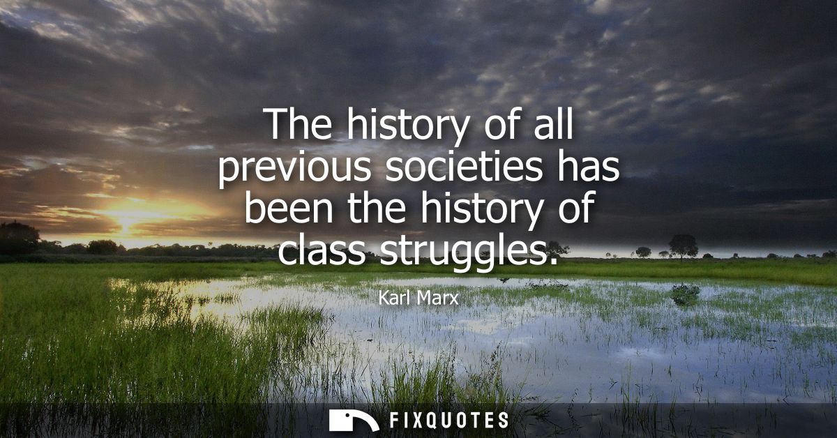 The history of all previous societies has been the history of class struggles
