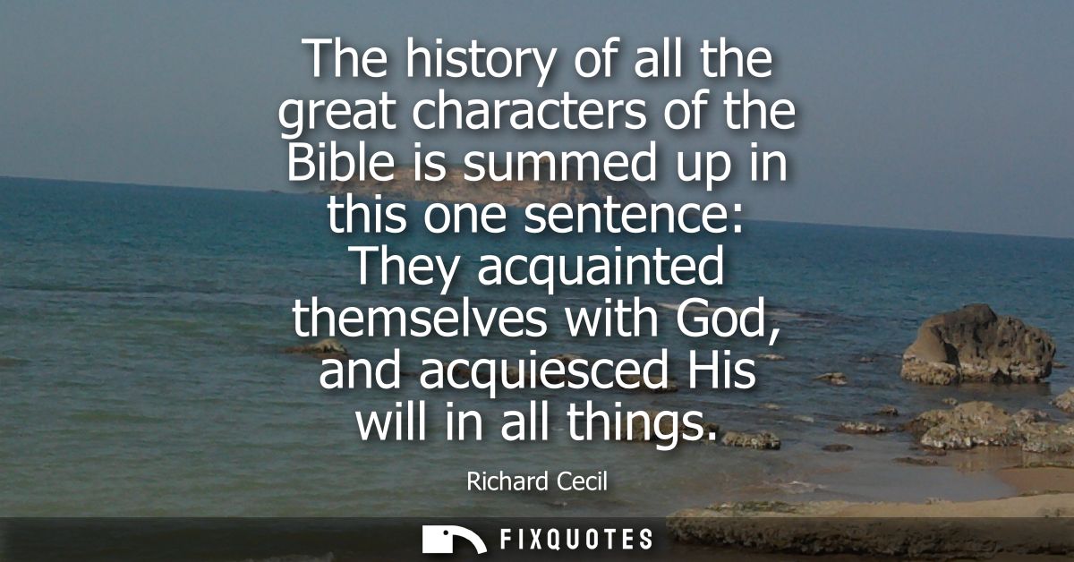 The history of all the great characters of the Bible is summed up in this one sentence: They acquainted themselves with 