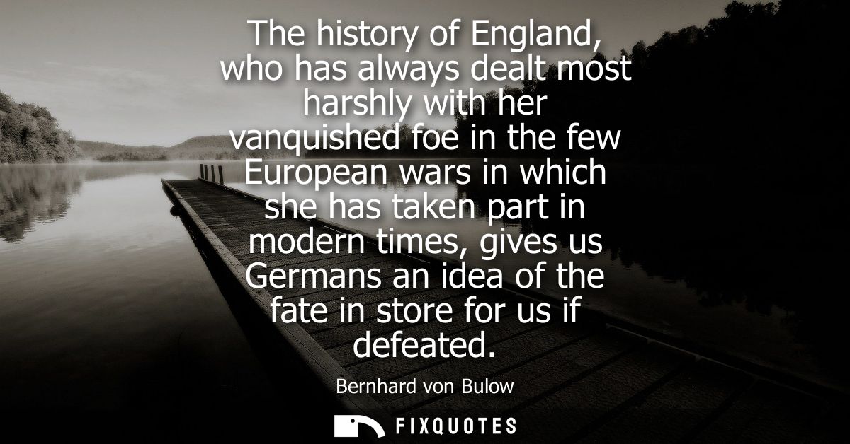 The history of England, who has always dealt most harshly with her vanquished foe in the few European wars in which she 