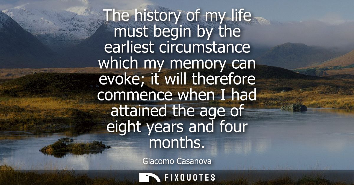 The history of my life must begin by the earliest circumstance which my memory can evoke it will therefore commence when