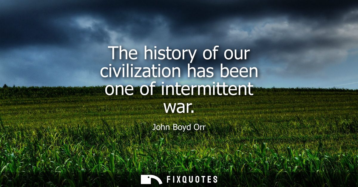 The history of our civilization has been one of intermittent war
