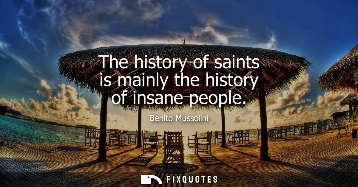 The history of saints is mainly the history of insane people