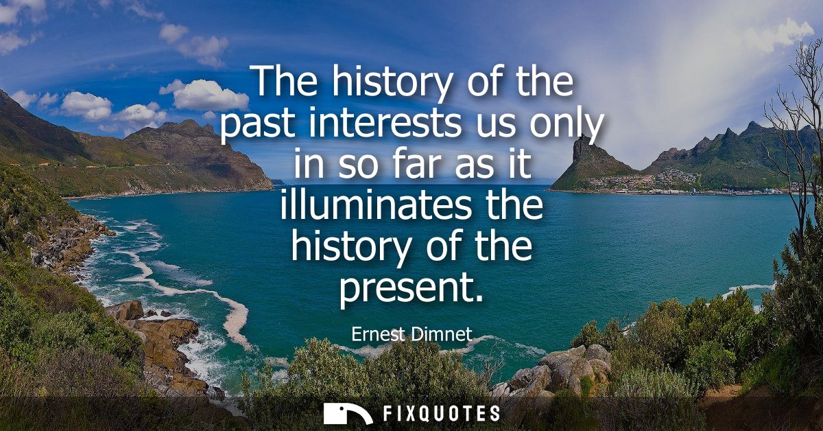 The history of the past interests us only in so far as it illuminates the history of the present