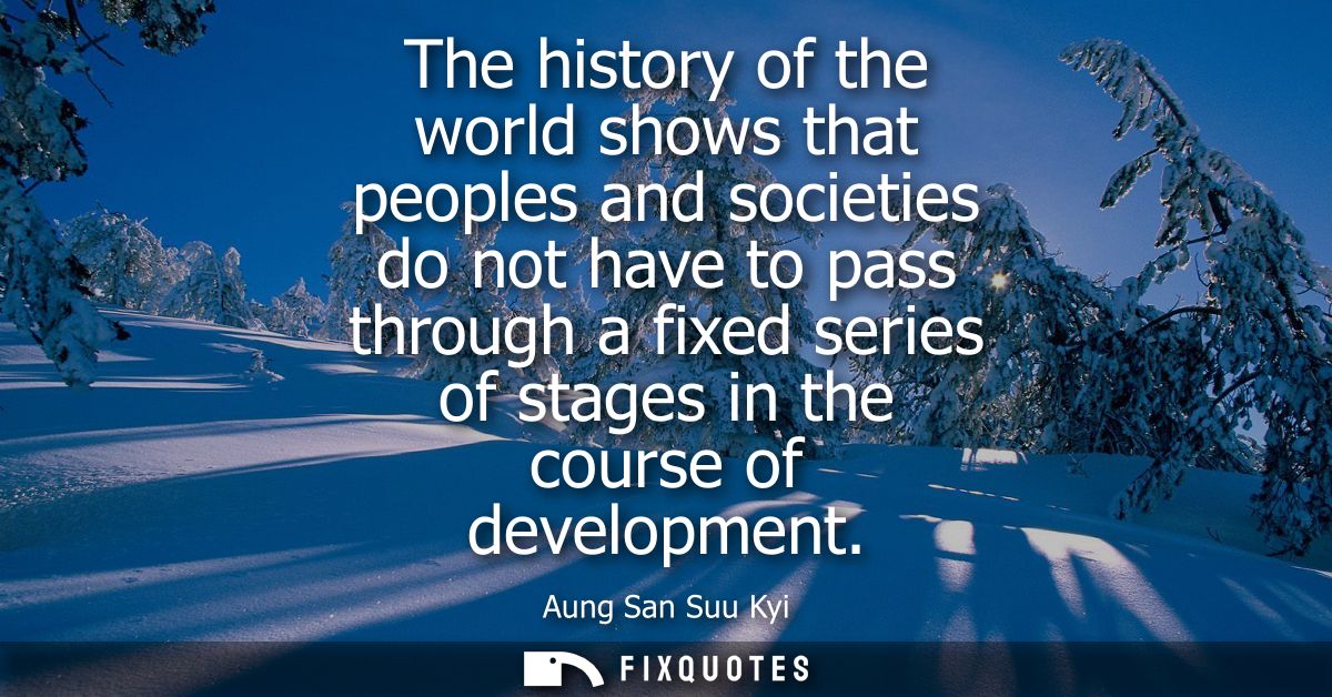 The history of the world shows that peoples and societies do not have to pass through a fixed series of stages in the co