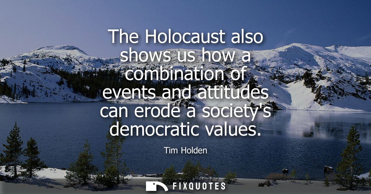 The Holocaust also shows us how a combination of events and attitudes can erode a societys democratic values