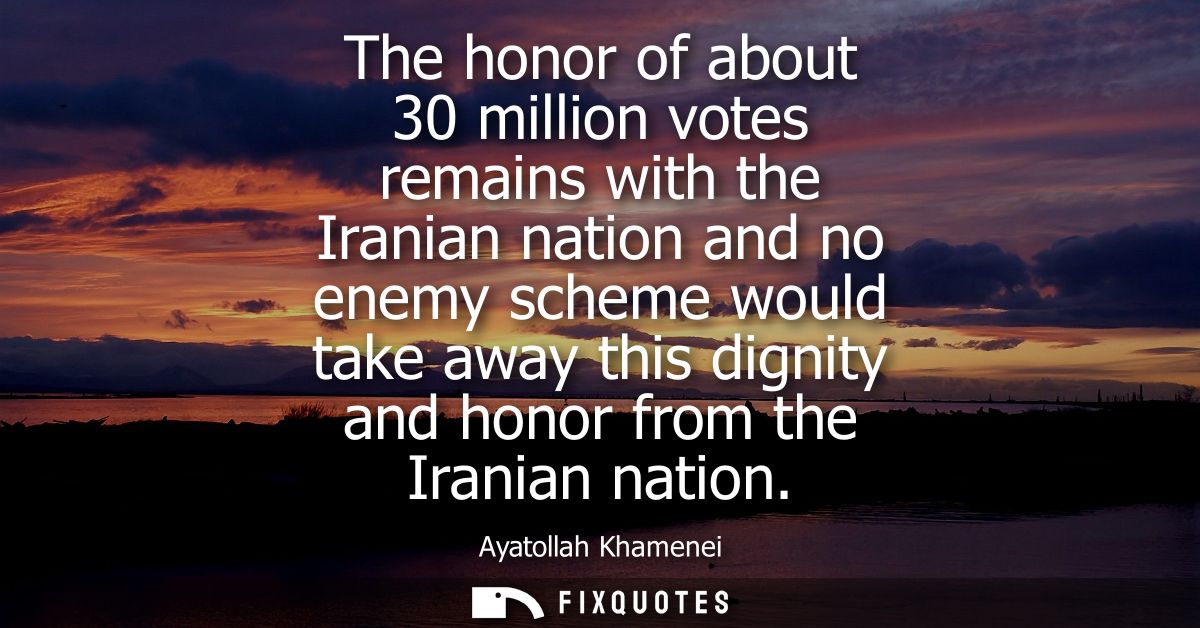 The honor of about 30 million votes remains with the Iranian nation and no enemy scheme would take away this dignity and