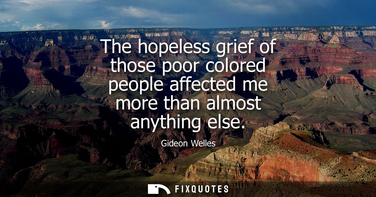 The hopeless grief of those poor colored people affected me more than almost anything else
