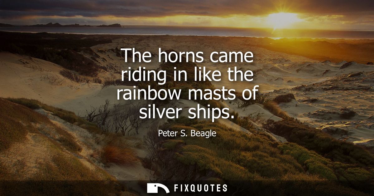 The horns came riding in like the rainbow masts of silver ships