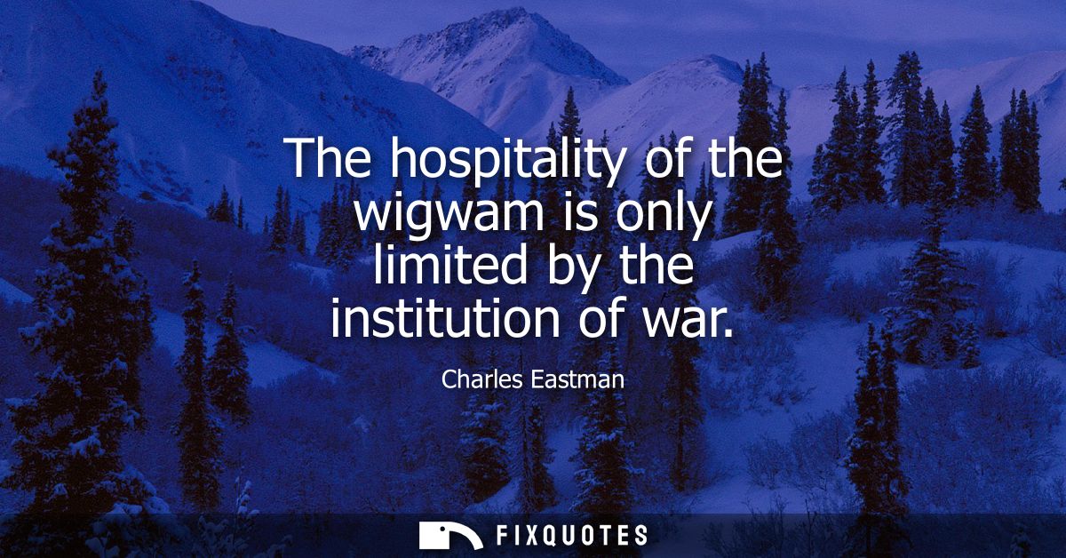 The hospitality of the wigwam is only limited by the institution of war