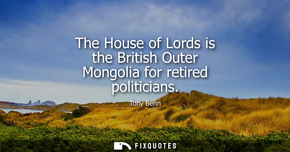 The House of Lords is the British Outer Mongolia for retired politicians