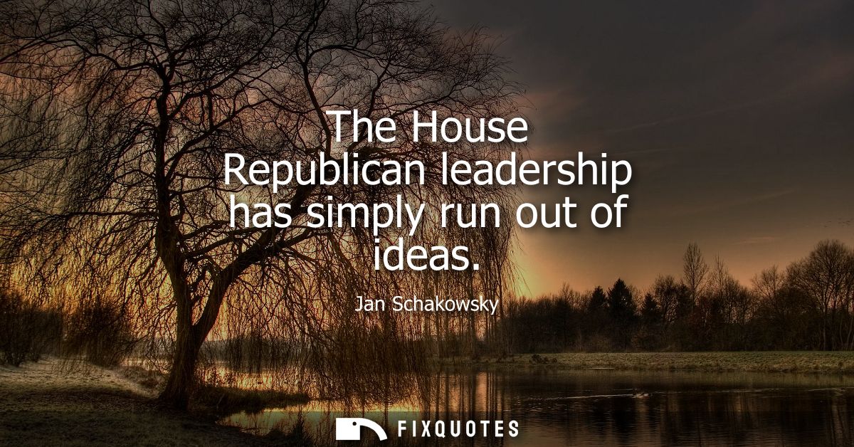 The House Republican leadership has simply run out of ideas