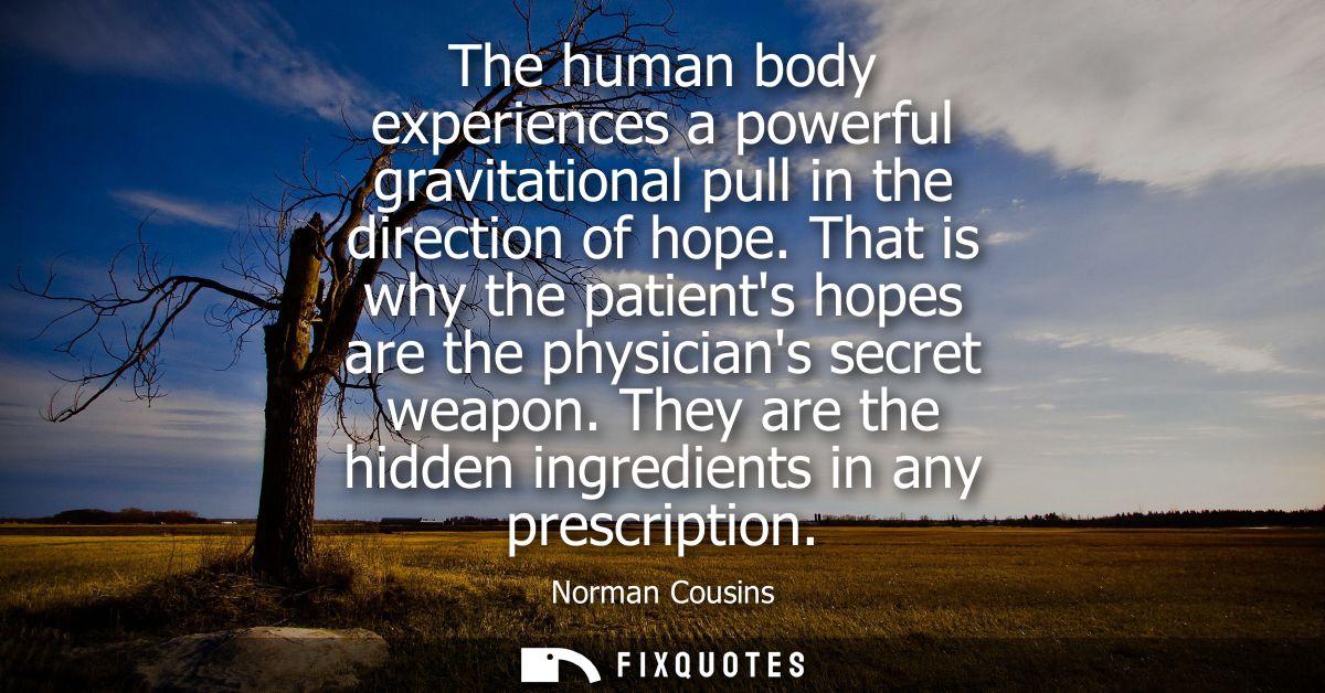 The human body experiences a powerful gravitational pull in the direction of hope. That is why the patients hopes are th